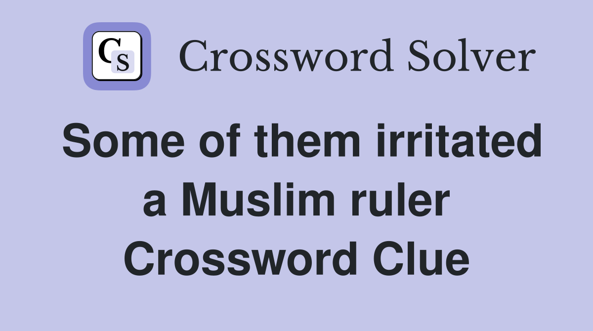 Some of them irritated a Muslim ruler Crossword Clue