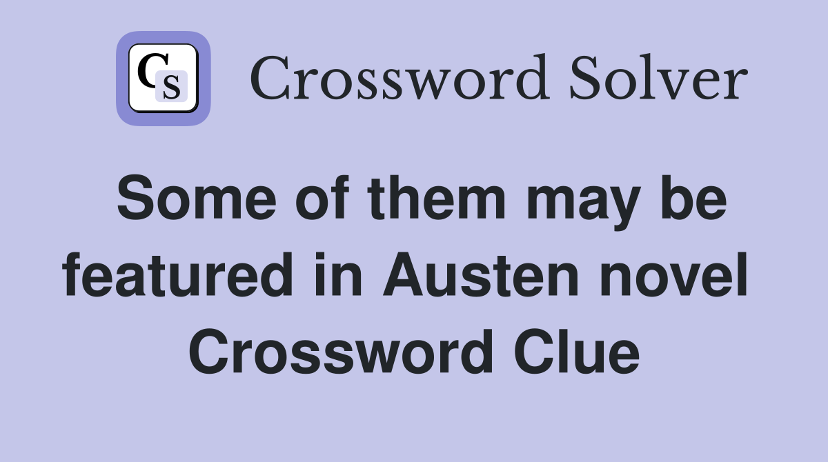 Some of them may be featured in Austen novel  Crossword Clue