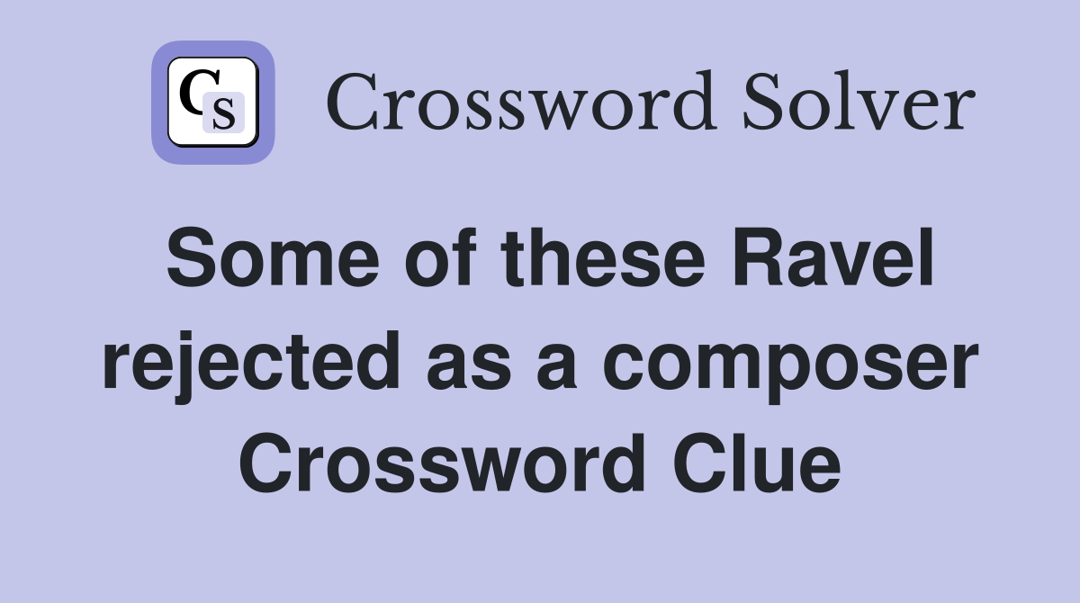 Some of these Ravel rejected as a composer Crossword Clue