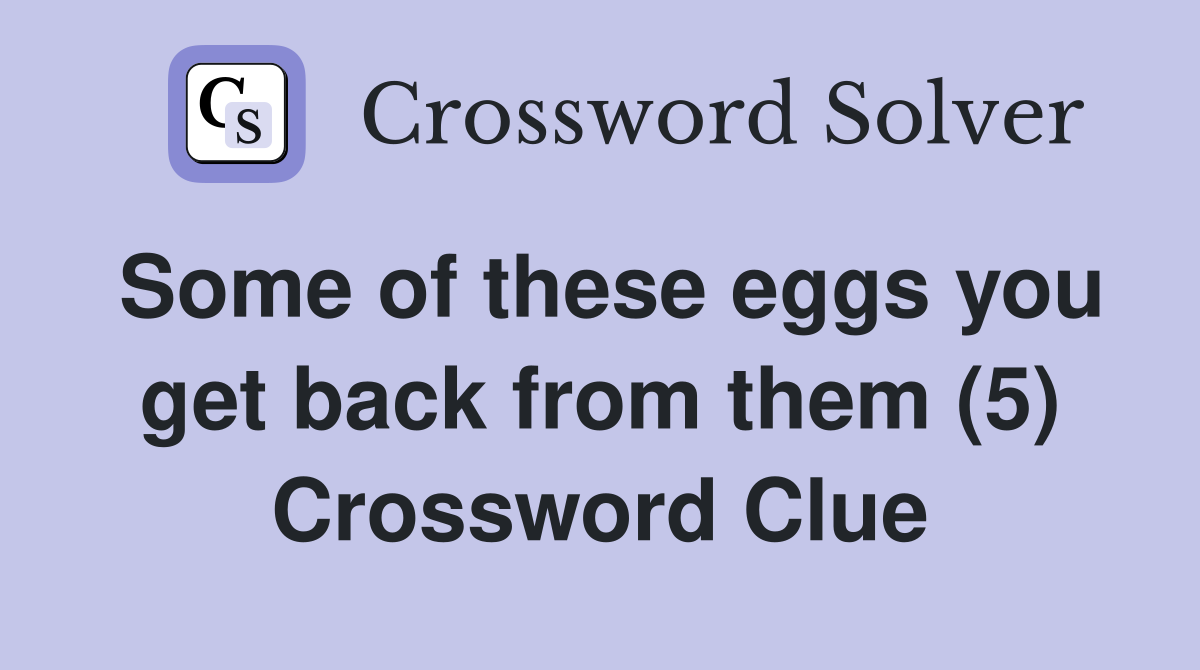 Some of these eggs you get back from them (5) Crossword Clue