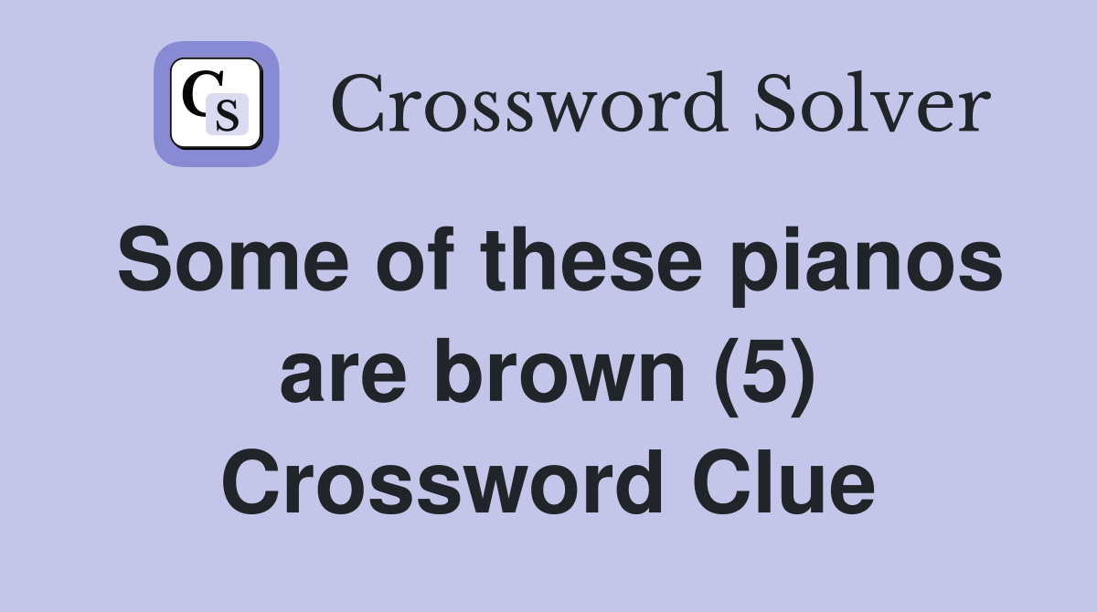 Some of these pianos are brown (5) Crossword Clue