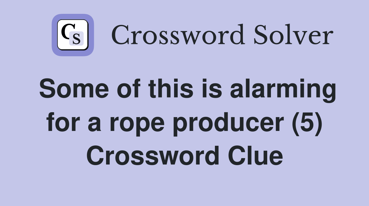 Some of this is alarming for a rope producer (5) Crossword Clue