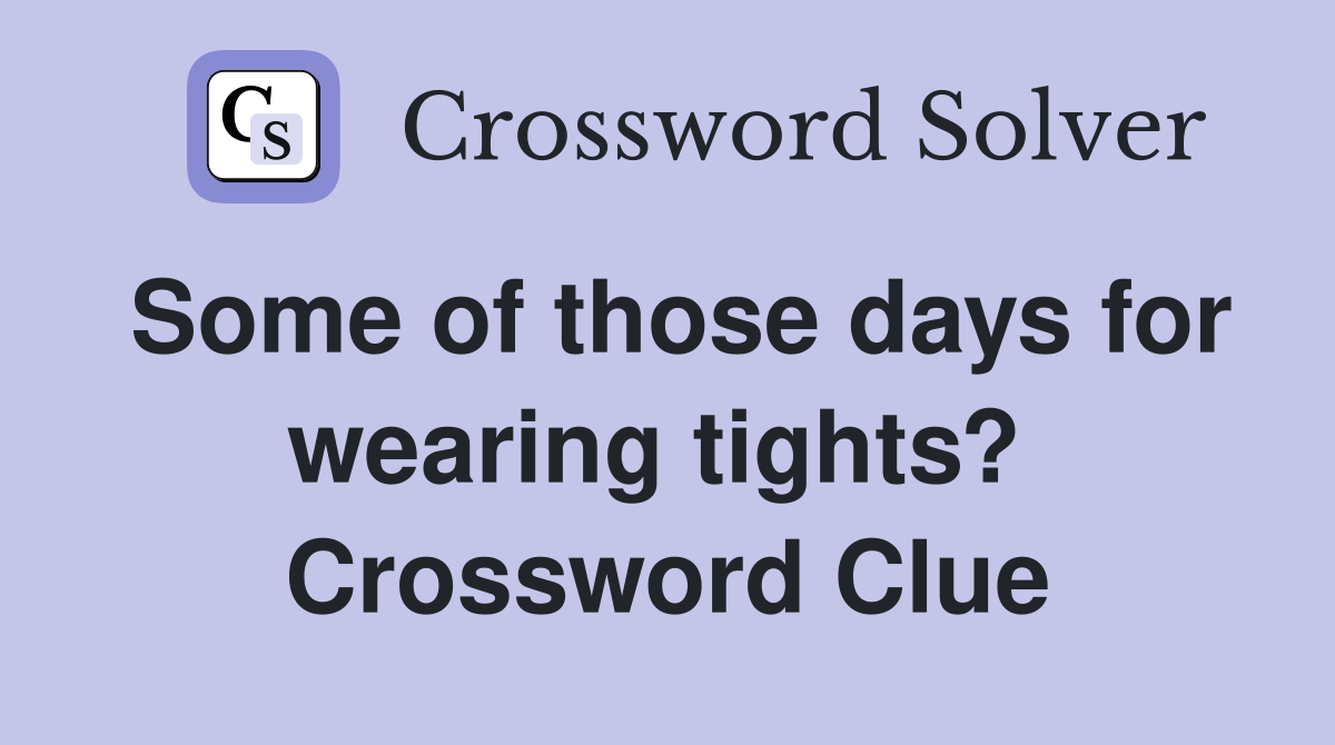 Some of those days for wearing tights?  Crossword Clue