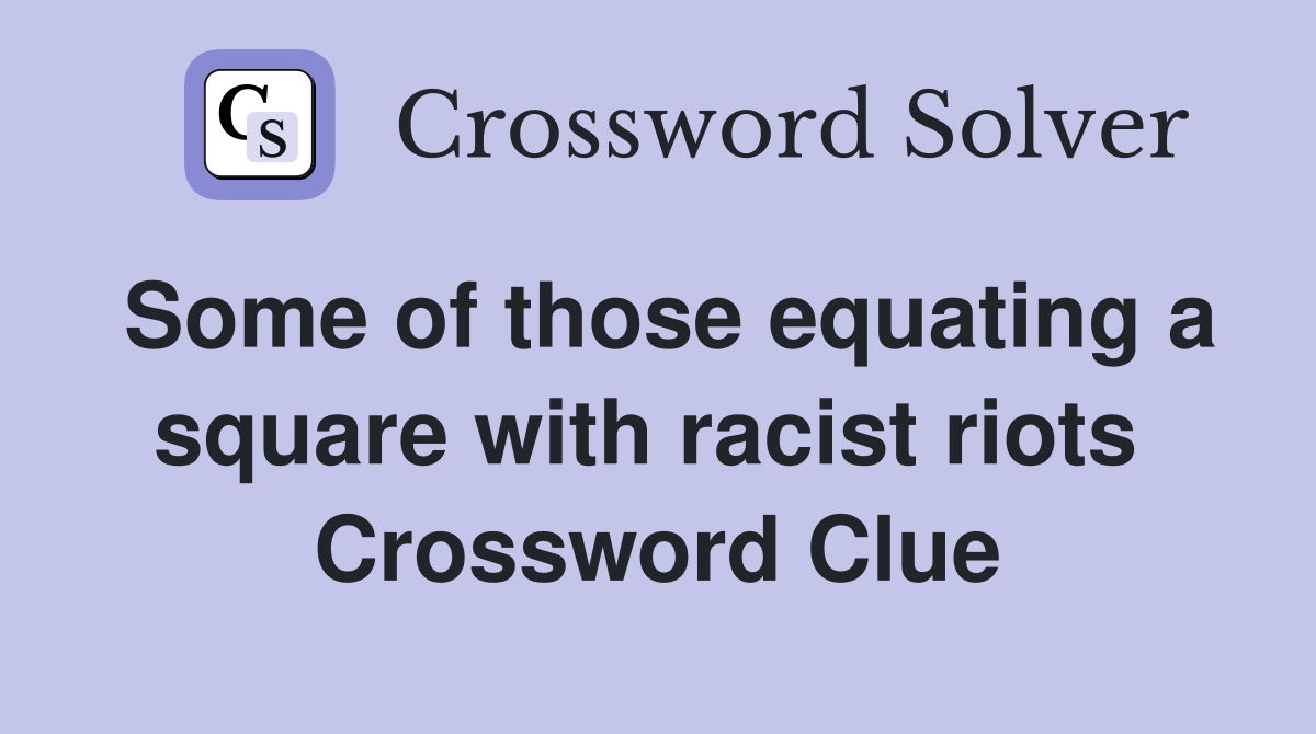 Some of those equating a square with racist riots  Crossword Clue