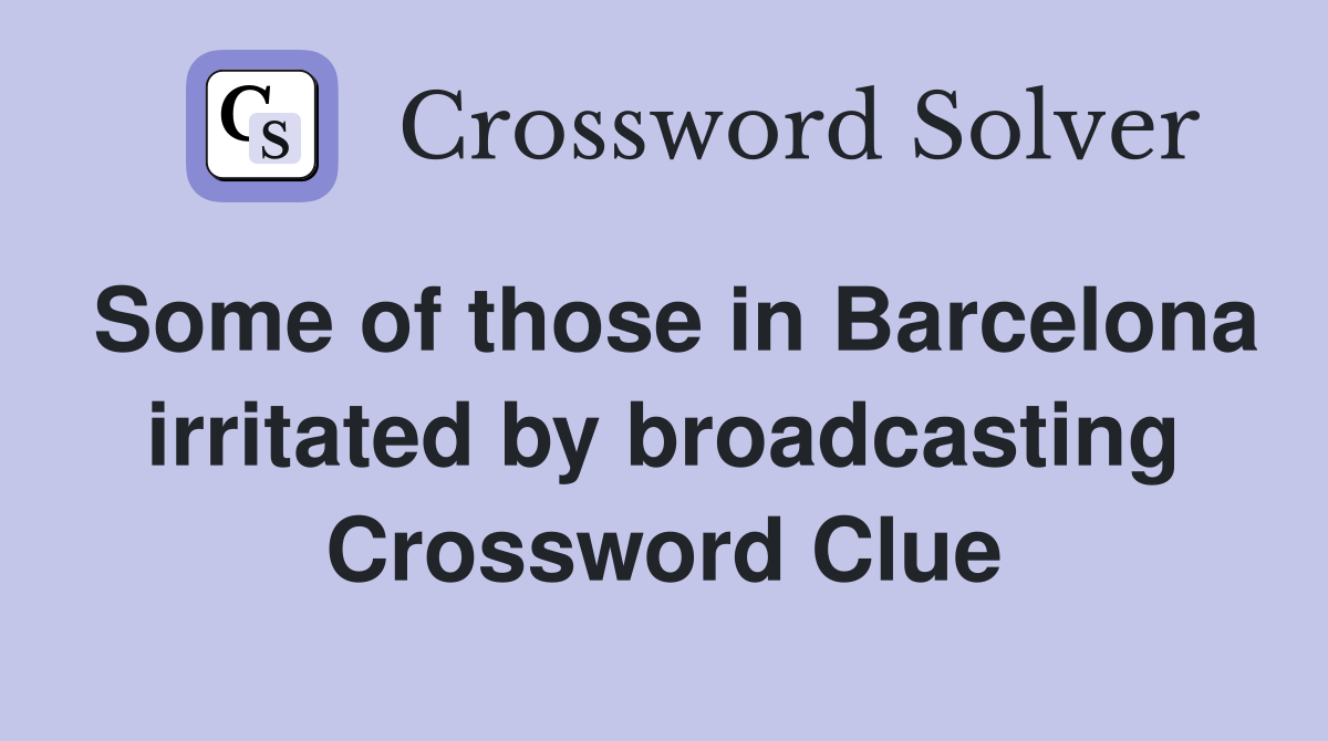 Some of those in Barcelona irritated by broadcasting Crossword Clue