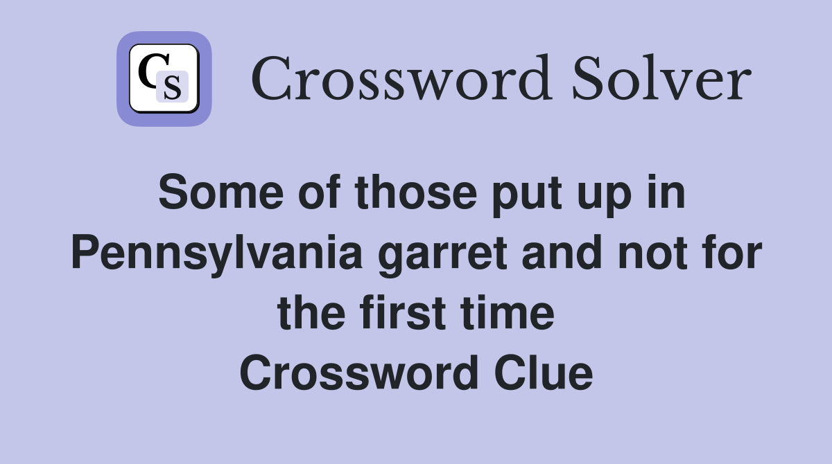Some of those put up in Pennsylvania garret and not for the first time Crossword Clue