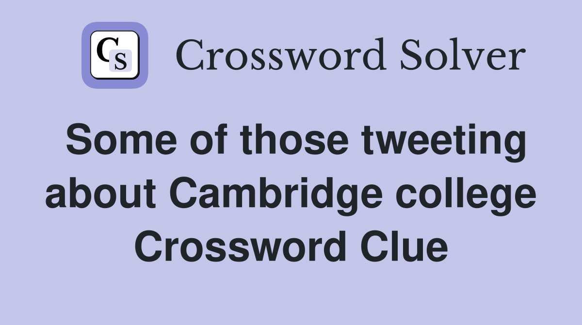 Some of those tweeting about Cambridge college Crossword Clue