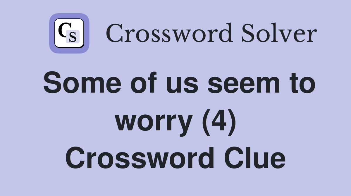 Some of us seem to worry (4) Crossword Clue