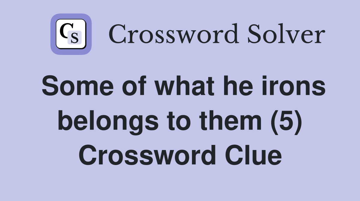 Some of what he irons belongs to them (5) Crossword Clue
