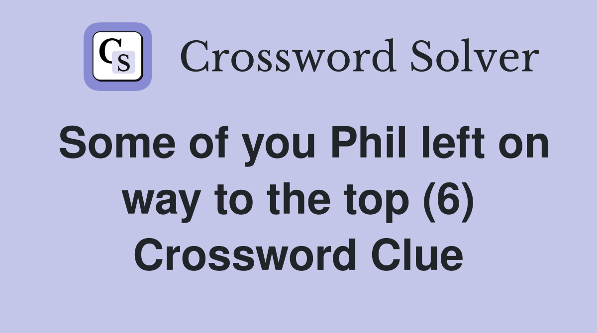 Some of you Phil left on way to the top (6) Crossword Clue