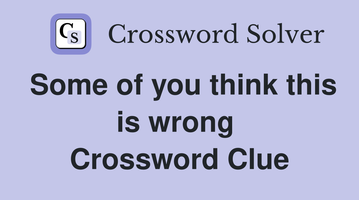 Some of you think this is wrong  Crossword Clue