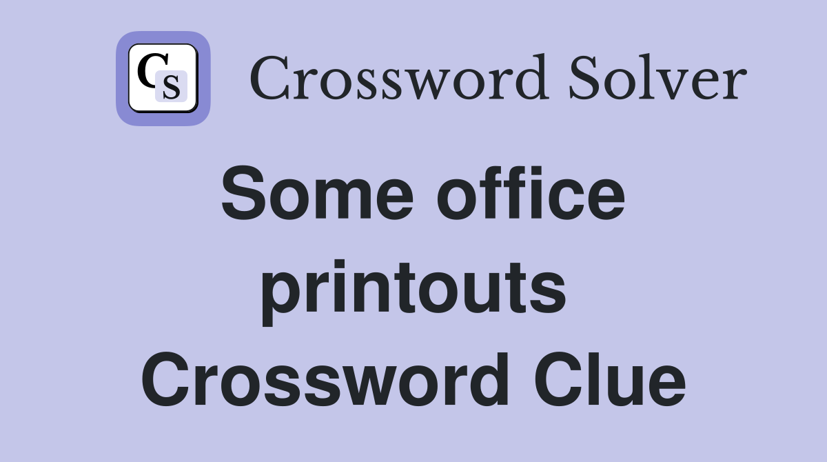 Some office printouts Crossword Clue