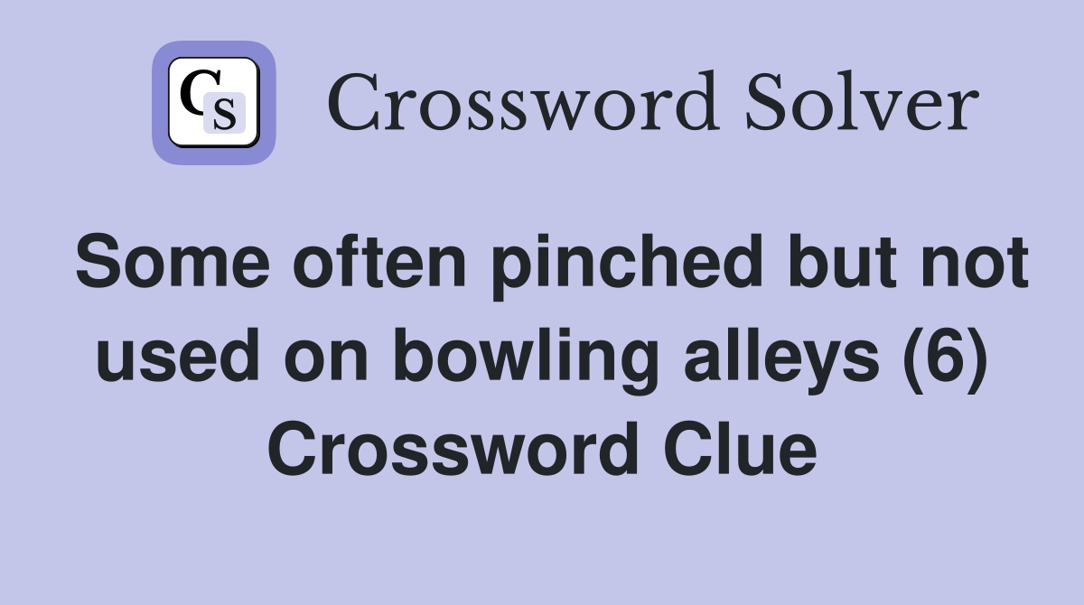 Some often pinched but not used on bowling alleys (6) Crossword Clue