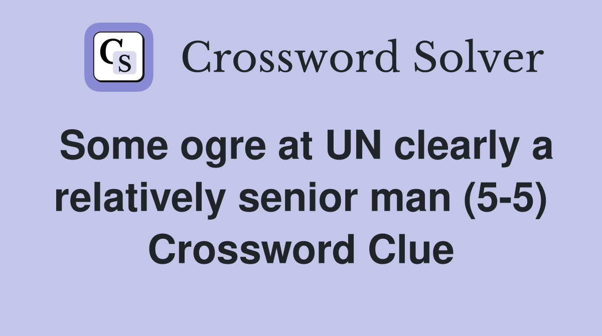 Some ogre at UN clearly a relatively senior man (5-5) Crossword Clue