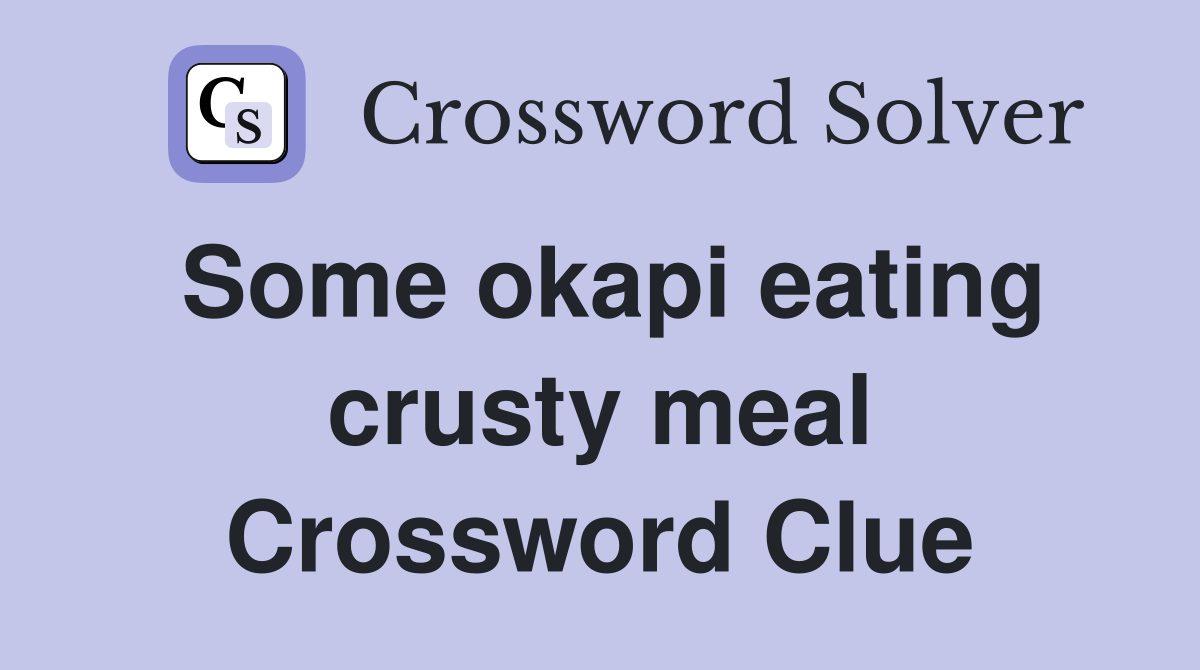Some okapi eating crusty meal Crossword Clue