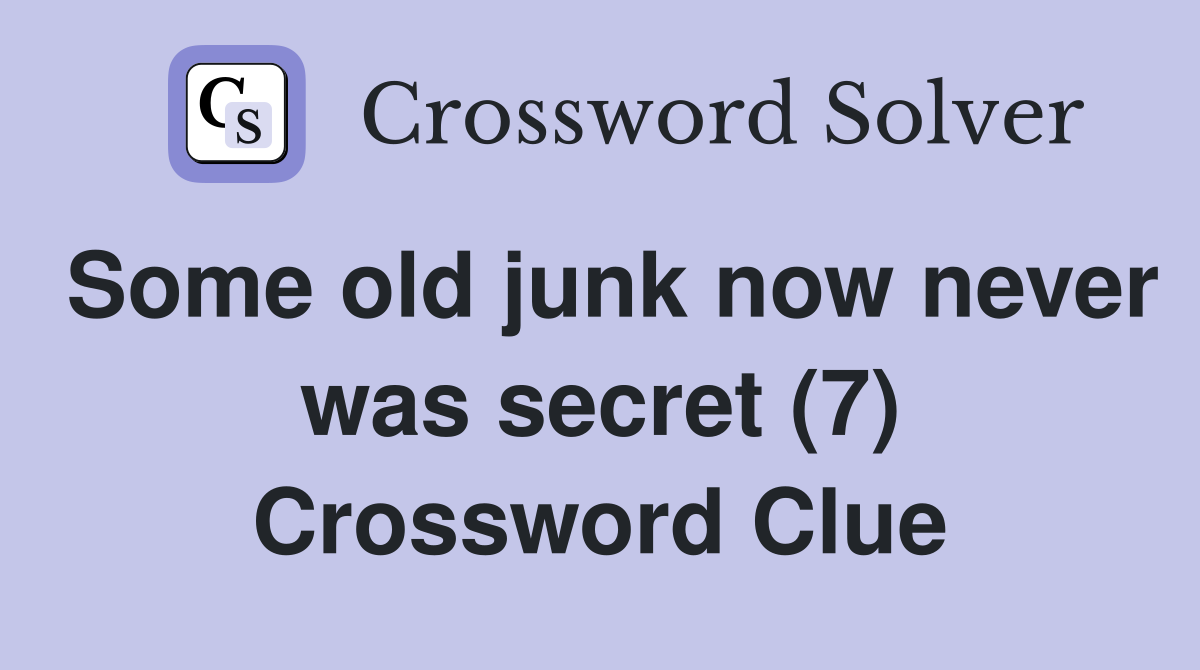 Some old junk now never was secret (7) Crossword Clue