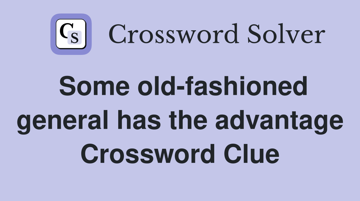Some old-fashioned general has the advantage Crossword Clue