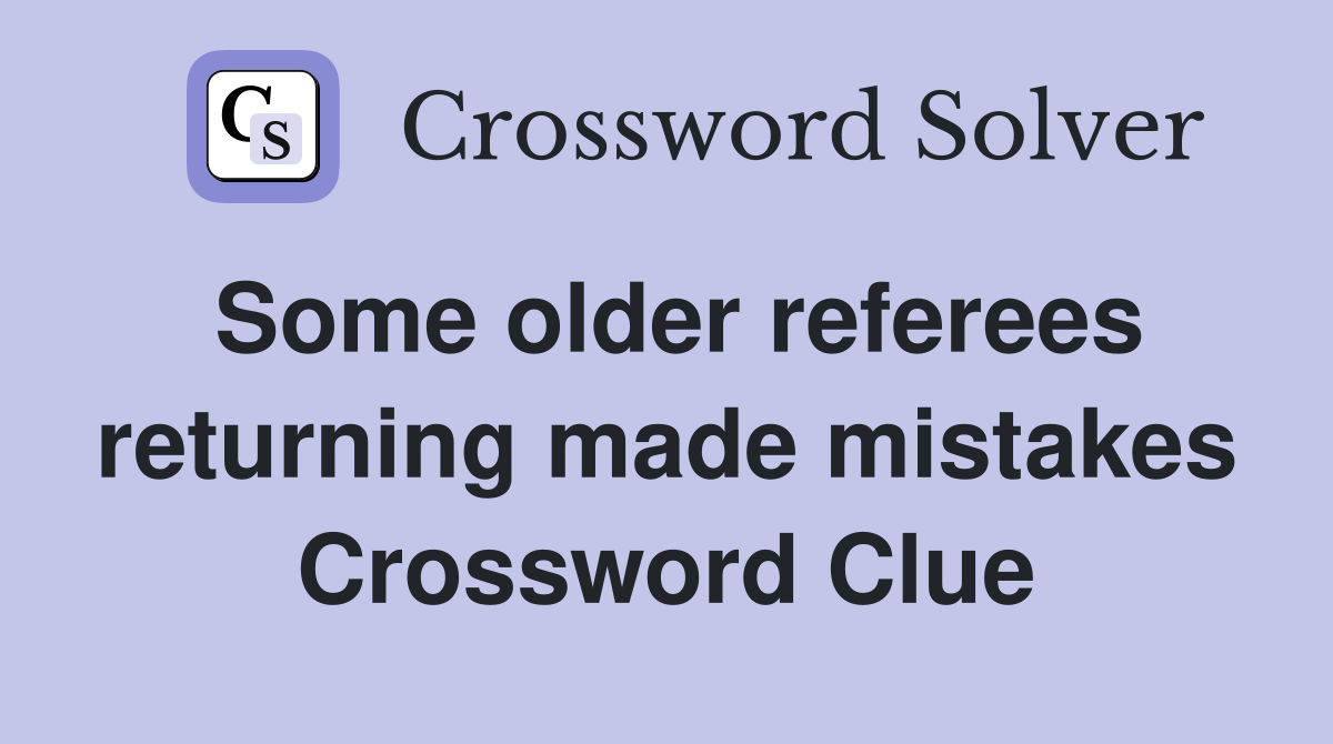 Some older referees returning made mistakes Crossword Clue