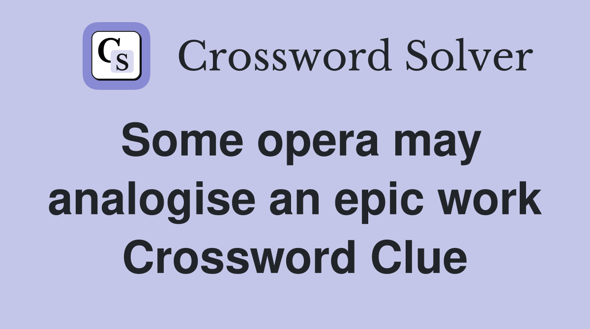 Some opera may analogise an epic work Crossword Clue
