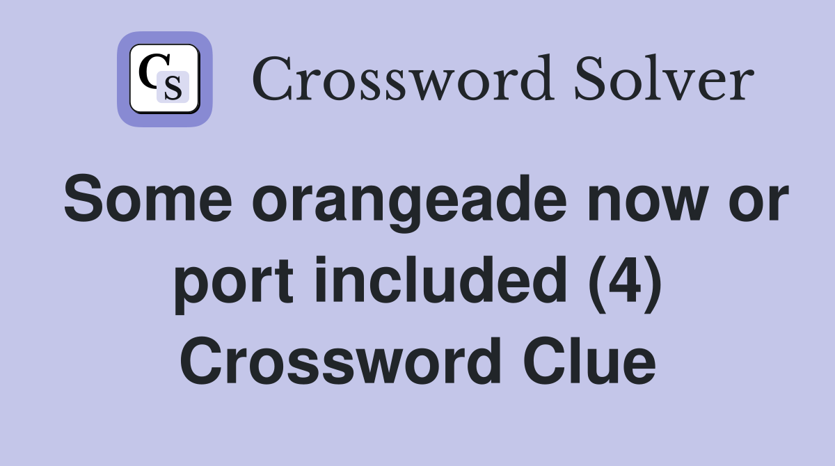 Some orangeade now or port included (4) Crossword Clue