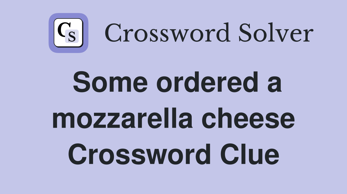 Some ordered a mozzarella cheese Crossword Clue