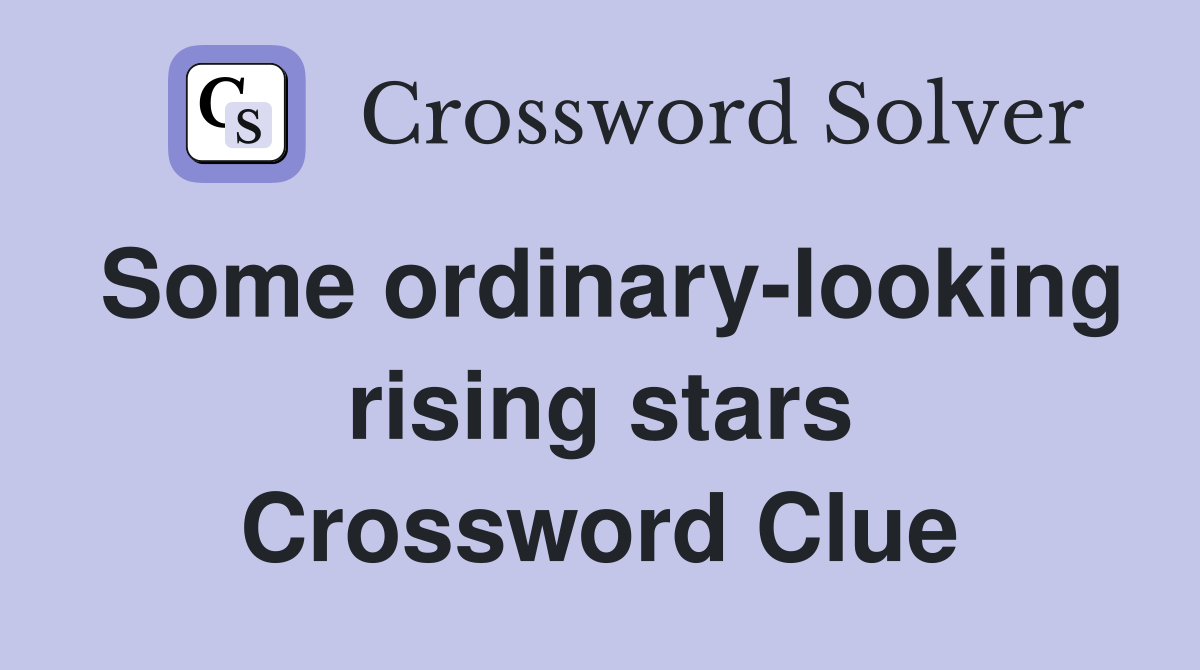 Some ordinary-looking rising stars Crossword Clue