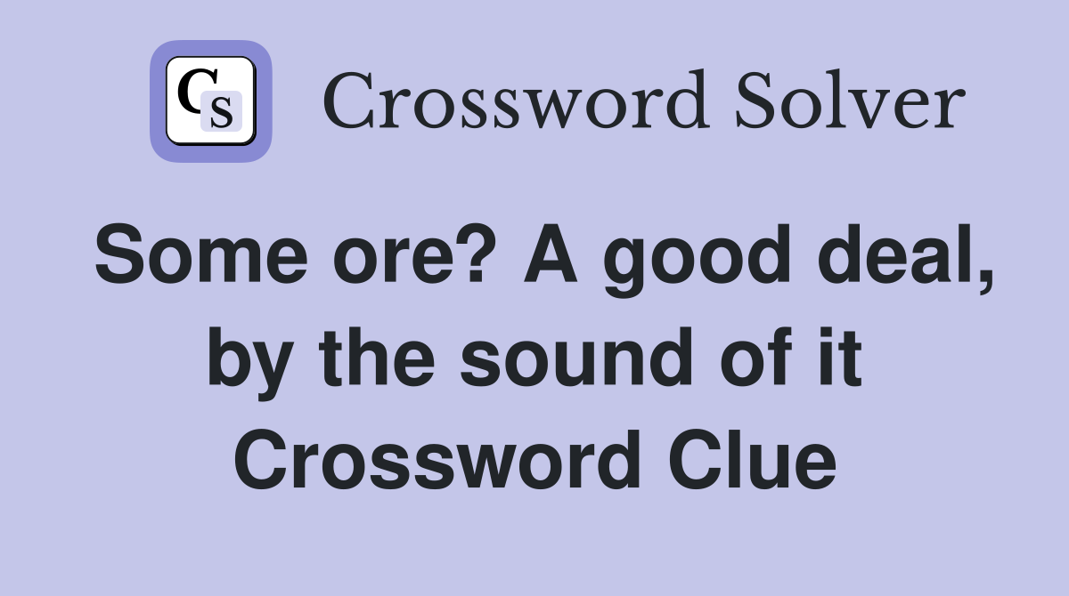 Some ore? A good deal, by the sound of it Crossword Clue