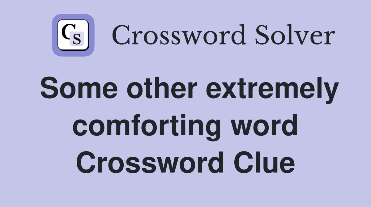 Some other extremely comforting word Crossword Clue