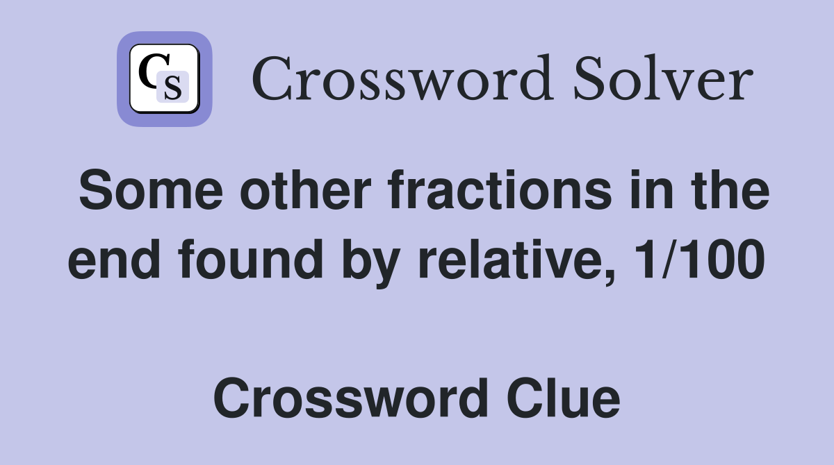 Some other fractions in the end found by relative, 1/100  Crossword Clue