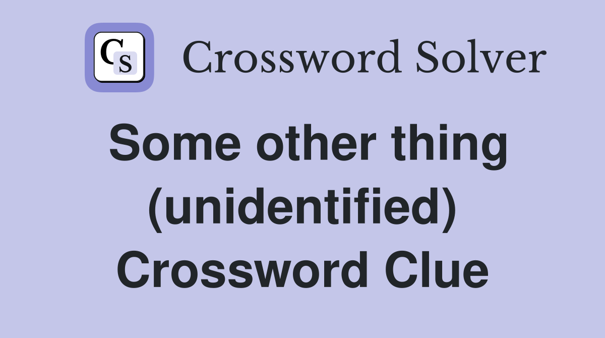 Some other thing (unidentified) Crossword Clue