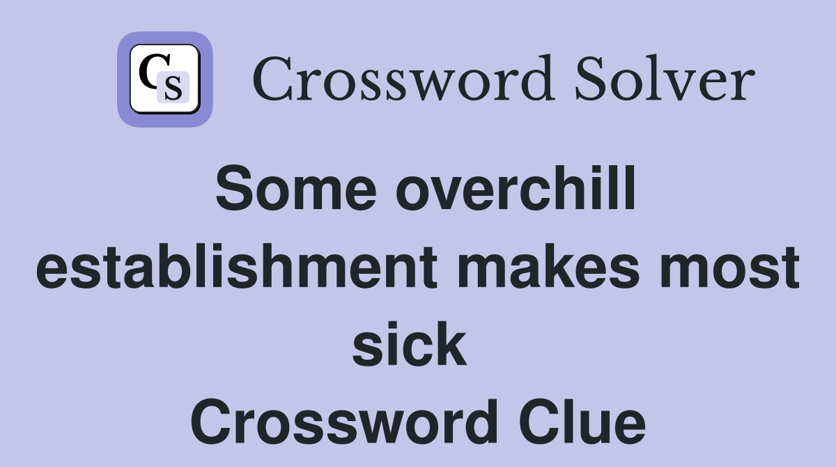 Some overchill establishment makes most sick  Crossword Clue