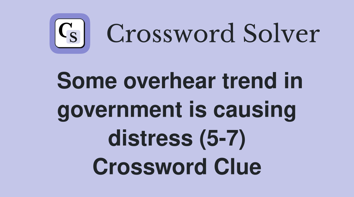 Some overhear trend in government is causing distress (5-7) Crossword Clue