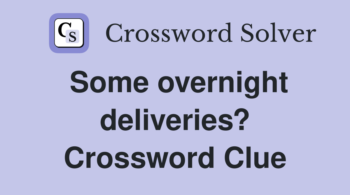 Some overnight deliveries? Crossword Clue