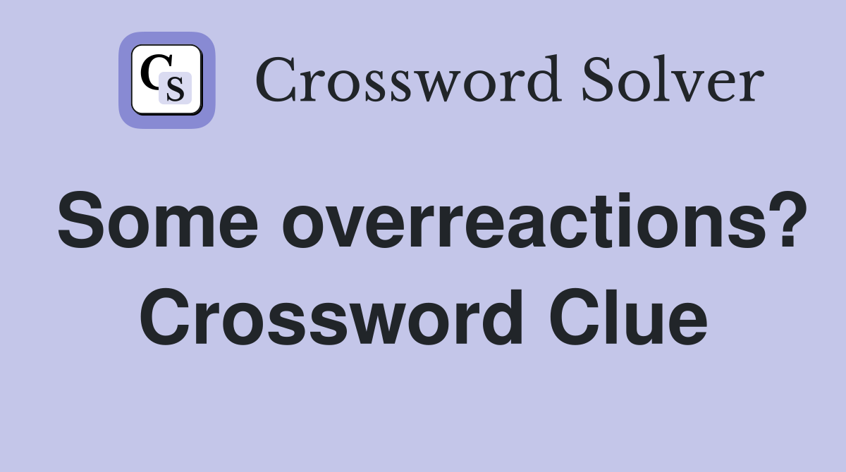 Some overreactions? Crossword Clue
