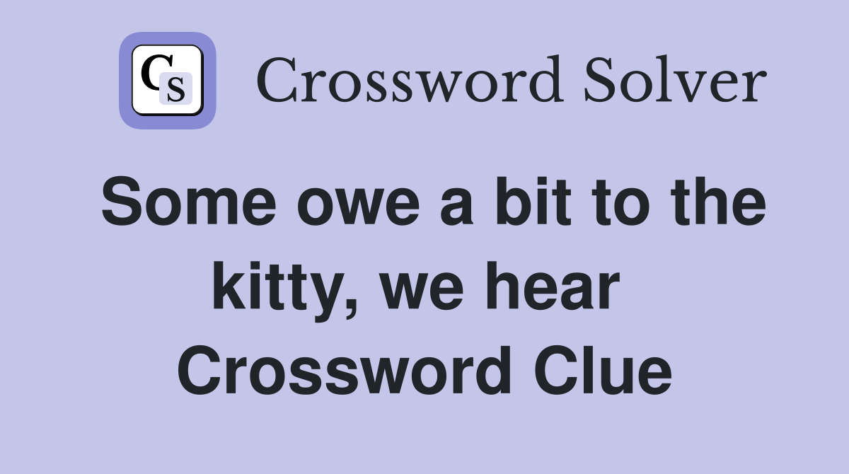 Some owe a bit to the kitty, we hear  Crossword Clue