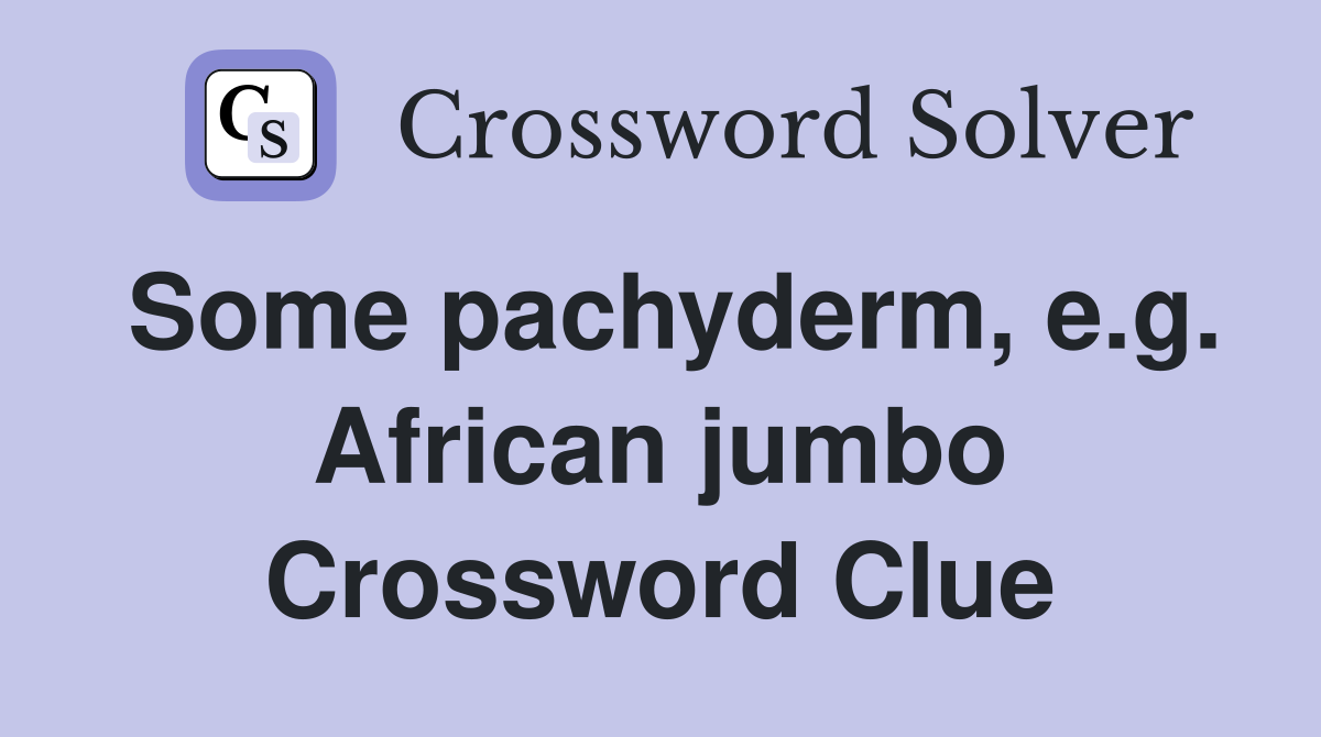 Some pachyderm, e.g. African jumbo Crossword Clue