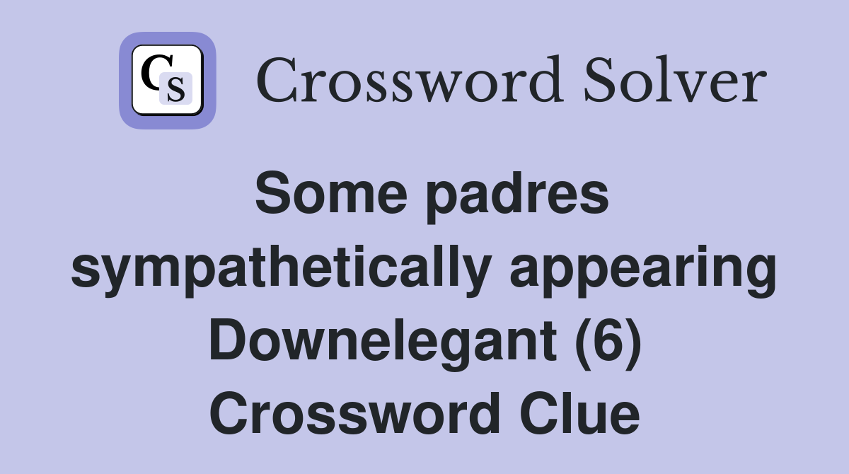 Some padres sympathetically appearing Downelegant (6) Crossword Clue