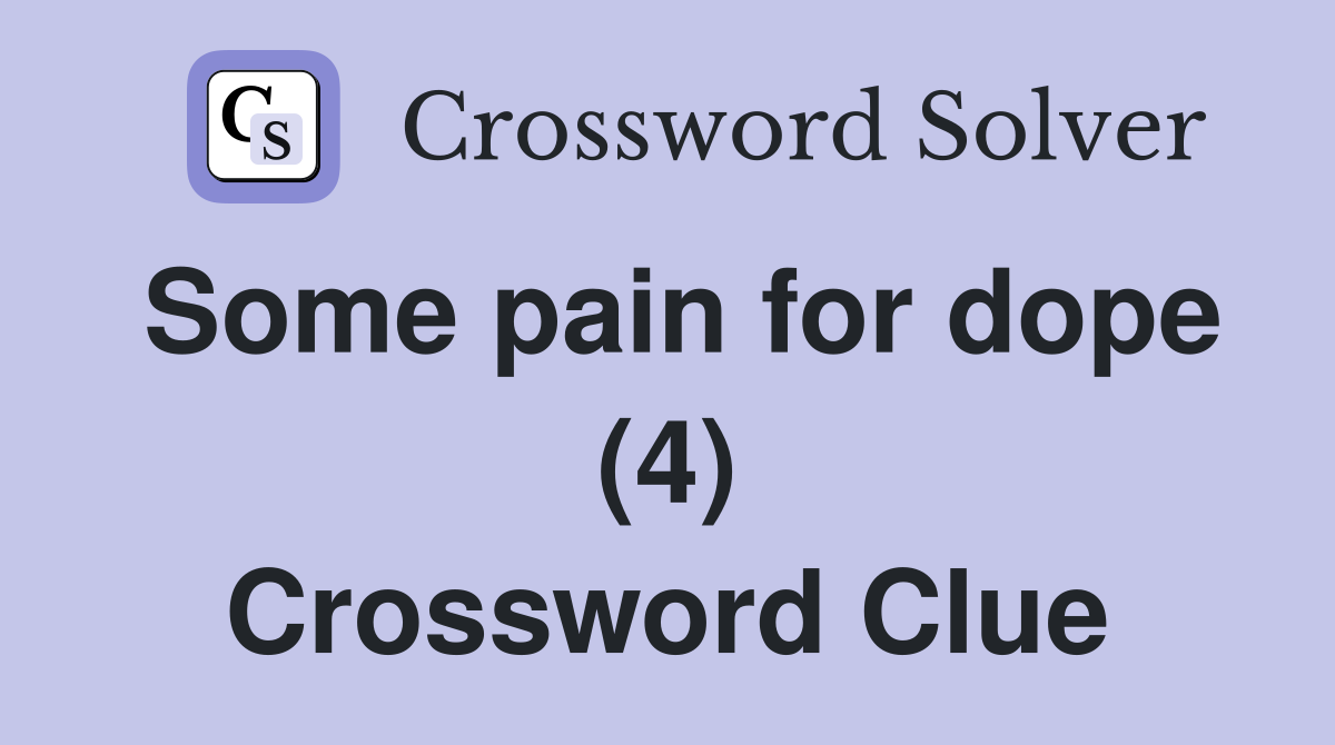 Some pain for dope (4) Crossword Clue