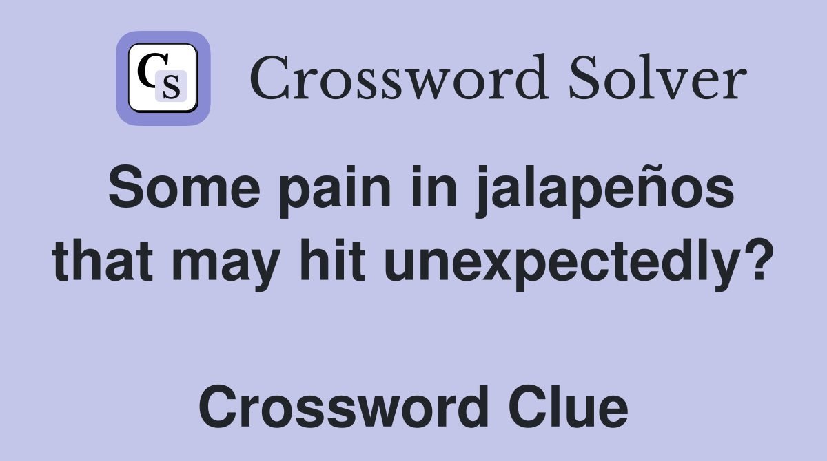 Some pain in jalapeños that may hit unexpectedly?  Crossword Clue