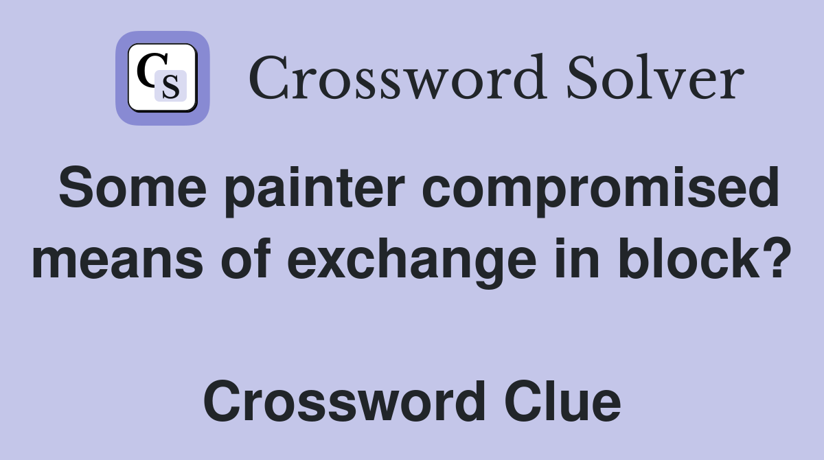 Some painter compromised means of exchange in block?  Crossword Clue