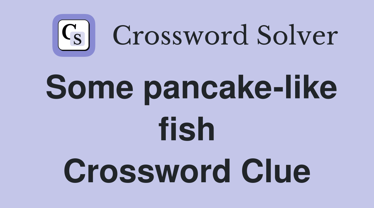 Some pancake-like fish Crossword Clue