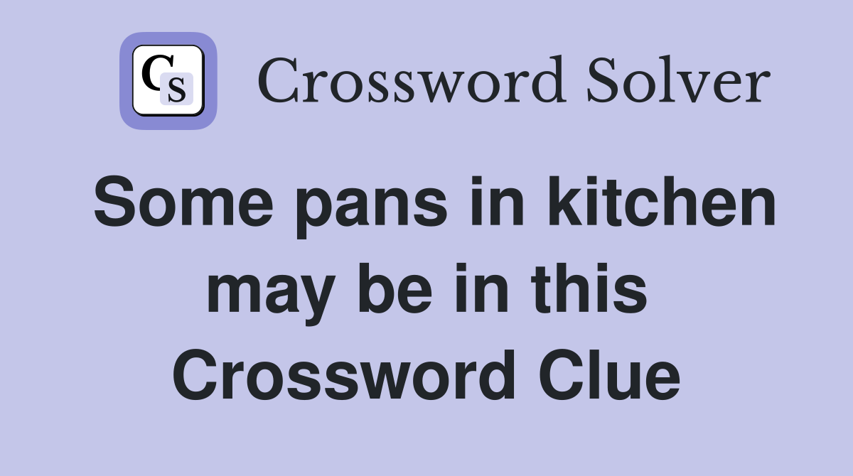 Some pans in kitchen may be in this Crossword Clue