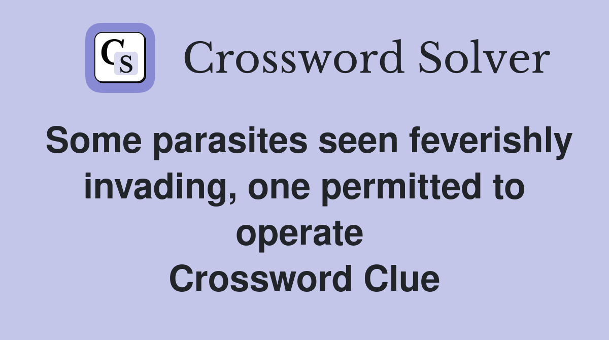 Some parasites seen feverishly invading, one permitted to operate  Crossword Clue