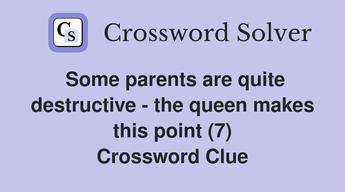 Some parents are quite destructive - the queen makes this point (7) Crossword Clue
