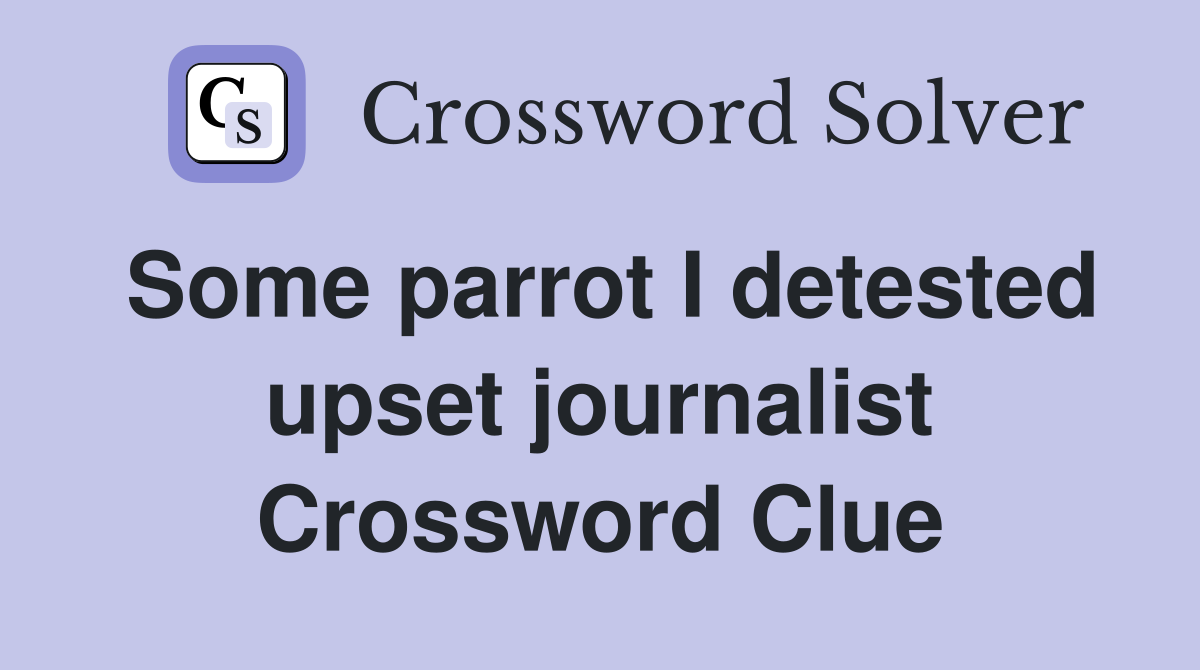 Some parrot I detested upset journalist Crossword Clue