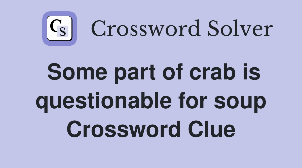 Some part of crab is questionable for soup Crossword Clue
