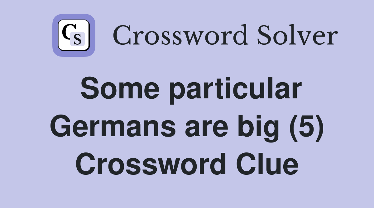 Some particular Germans are big (5) Crossword Clue