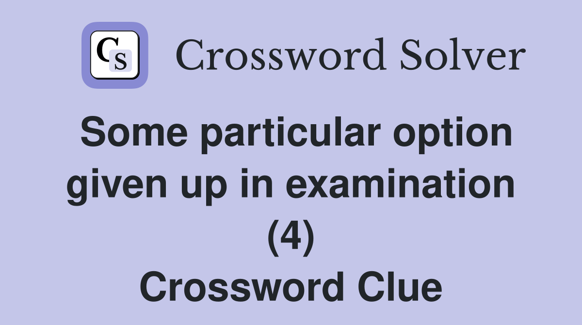 Some particular option given up in examination (4) Crossword Clue