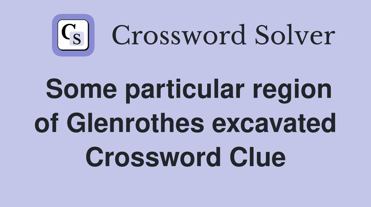 Some particular region of Glenrothes excavated Crossword Clue