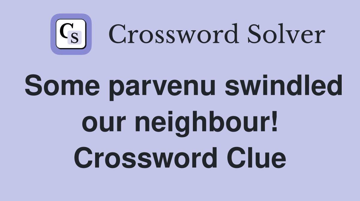 Some parvenu swindled our neighbour! Crossword Clue